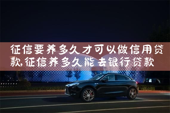 征信要养多久才可以做信用贷款|养征信|债务重组