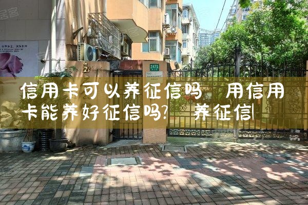 信用卡可以养征信吗|养征信|债务重组
