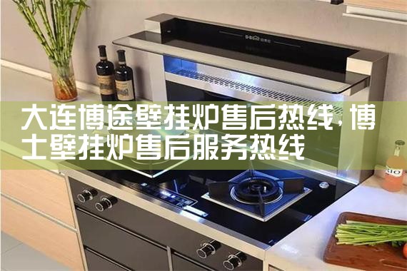 大连博途壁挂炉售后热线
