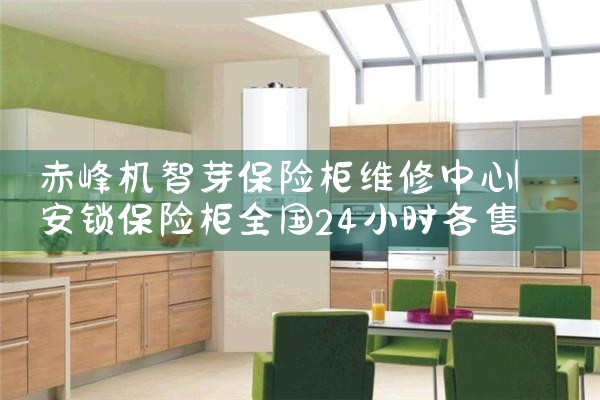 赤峰机智芽保险柜维修中心