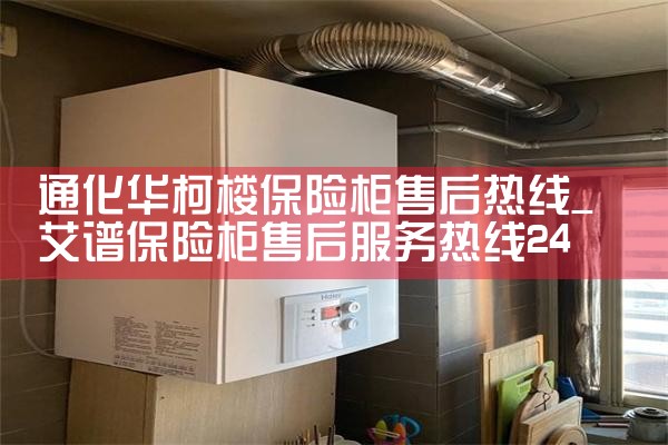 通化华柯楼保险柜售后热线