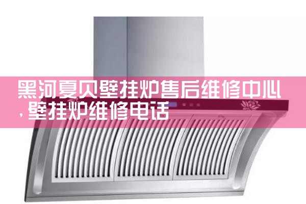 黑河夏贝壁挂炉售后维修中心