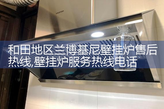 和田地区兰博基尼壁挂炉售后热线
