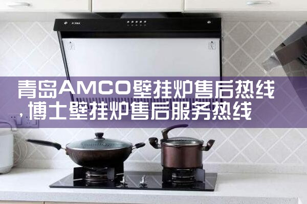 青岛AMCO壁挂炉售后热线