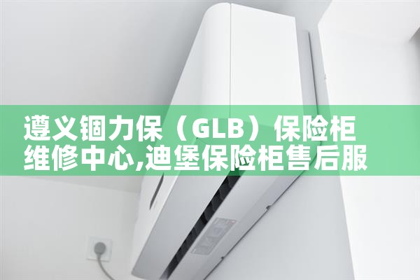 遵义锢力保(GLB)保险柜维修中心