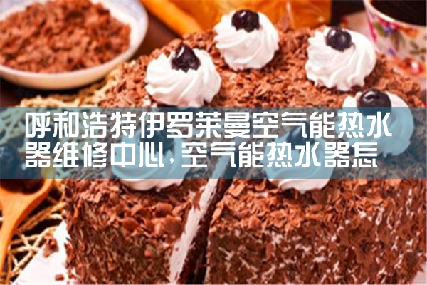 呼和浩特伊罗莱曼空气能热水器维修中心