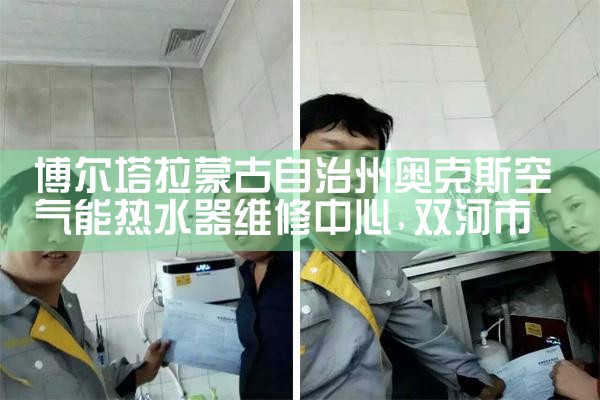 博尔塔拉蒙古自治州奥克斯空气能热水器维修中心