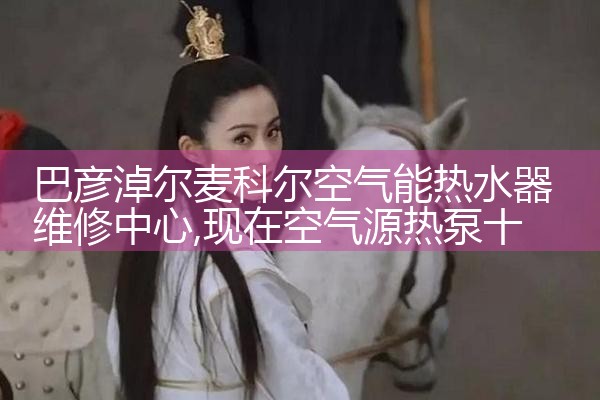 巴彦淖尔麦科尔空气能热水器维修中心