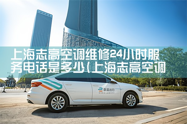 上海志高空调维修24小时服务电话是多少|24小时维修电话