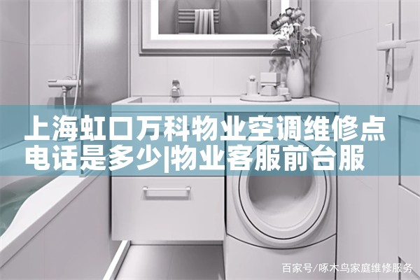 上海虹口万科物业空调维修点电话是多少|上门维修