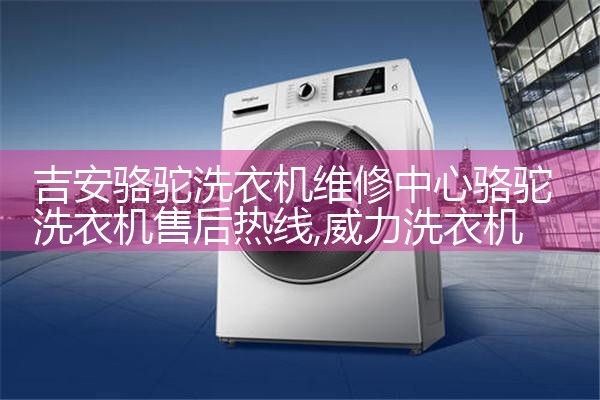 吉安骆驼洗衣机维修中心骆驼洗衣机售后热线