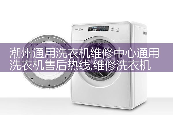 潮州通用洗衣机维修中心通用洗衣机售后热线