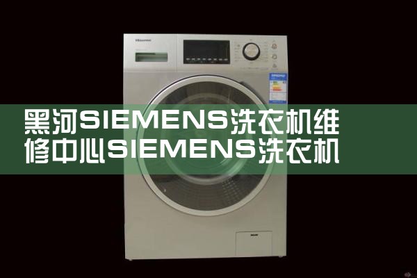 黑河SIEMENS洗衣机维修中心SIEMENS洗衣机售后热线