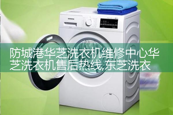 防城港华芝洗衣机维修中心华芝洗衣机售后热线