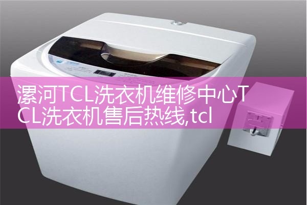 漯河TCL洗衣机维修中心TCL洗衣机售后热线