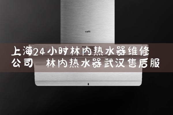 上海24小时林内热水器维修公司
